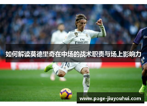 如何解读莫德里奇在中场的战术职责与场上影响力