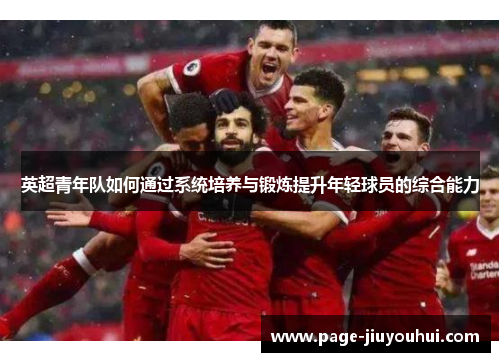 英超青年队如何通过系统培养与锻炼提升年轻球员的综合能力
