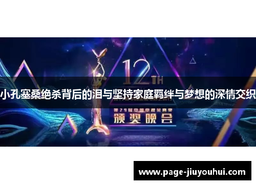 小孔塞桑绝杀背后的泪与坚持家庭羁绊与梦想的深情交织