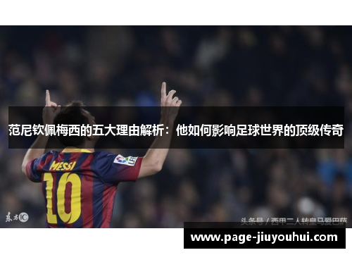 范尼钦佩梅西的五大理由解析：他如何影响足球世界的顶级传奇