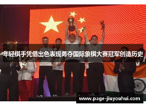 年轻棋手凭借出色表现勇夺国际象棋大赛冠军创造历史