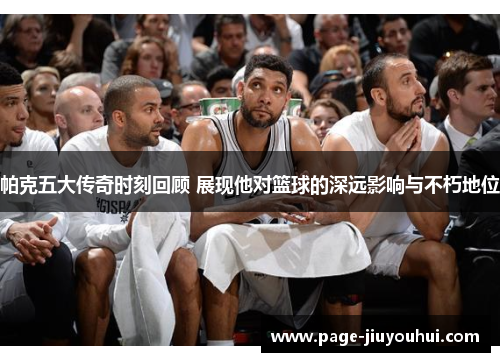 帕克五大传奇时刻回顾 展现他对篮球的深远影响与不朽地位 帕克五大传奇时刻回顾 展现他对篮球的深远影响与不朽地位