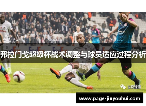 弗拉门戈超级杯战术调整与球员适应过程分析