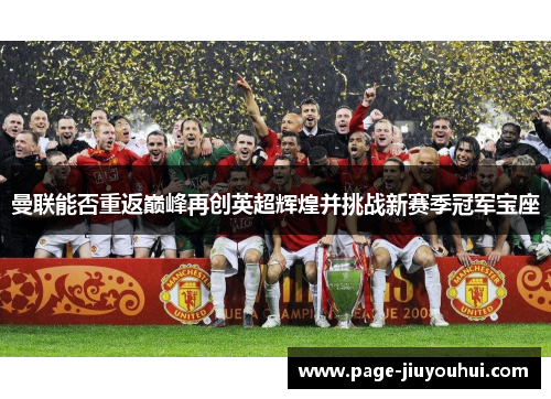 曼联能否重返巅峰再创英超辉煌并挑战新赛季冠军宝座 曼联能否重返巅峰再创英超辉煌并挑战新赛季冠军宝座