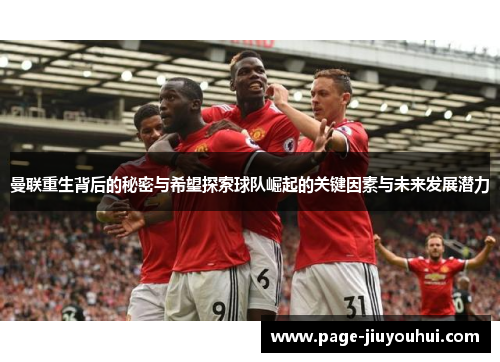 曼联重生背后的秘密与希望探索球队崛起的关键因素与未来发展潜力 曼联重生背后的秘密与希望探索球队崛起的关键因素与未来发展潜力