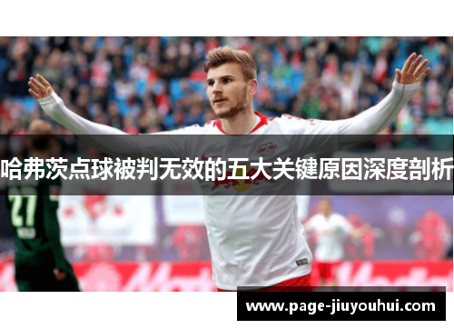 哈弗茨点球被判无效的五大关键原因深度剖析