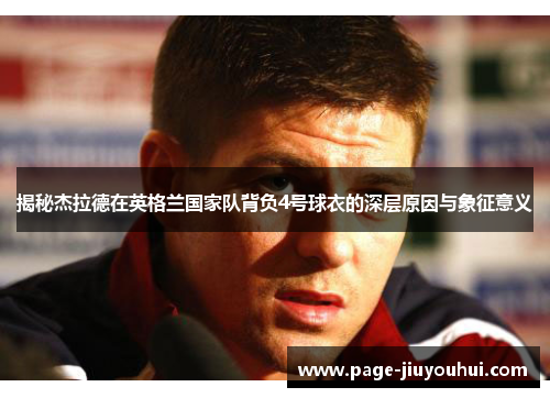 揭秘杰拉德在英格兰国家队背负4号球衣的深层原因与象征意义