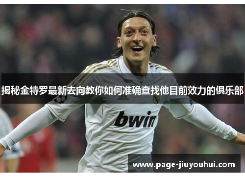 揭秘金特罗最新去向教你如何准确查找他目前效力的俱乐部 揭秘金特罗最新去向教你如何准确查找他目前效力的俱乐部