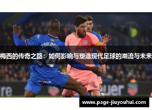 梅西的传奇之路：如何影响与塑造现代足球的潮流与未来