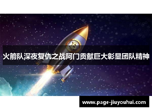 火箭队深夜复仇之战阿门贡献巨大彰显团队精神
