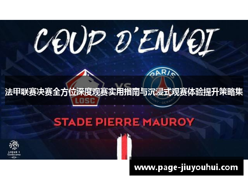 法甲联赛决赛全方位深度观赛实用指南与沉浸式观赛体验提升策略集