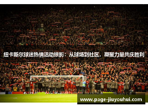 纽卡斯尔球迷热情活动掠影:从球场到社区,凝聚力量共庆胜利 纽卡斯尔球迷热情活动掠影:从球场到社区,凝聚力量共庆胜利