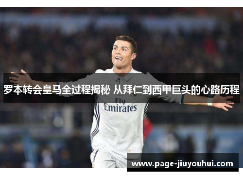 罗本转会皇马全过程揭秘 从拜仁到西甲巨头的心路历程 罗本转会皇马全过程揭秘 从拜仁到西甲巨头的心路历程