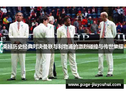英超历史经典对决曼联与利物浦的激烈碰撞与传世荣耀