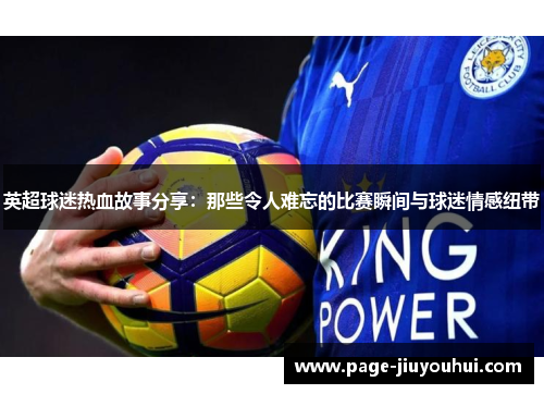英超球迷热血故事分享：那些令人难忘的比赛瞬间与球迷情感纽带