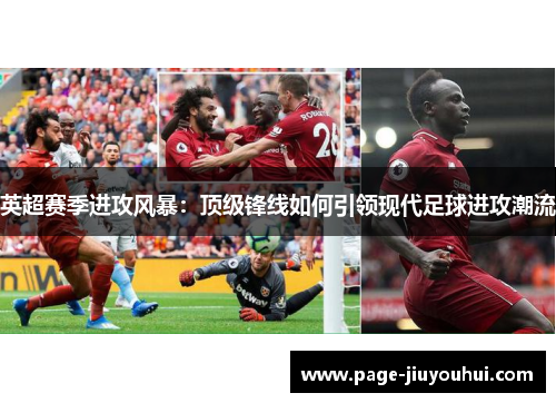 英超赛季进攻风暴：顶级锋线如何引领现代足球进攻潮流