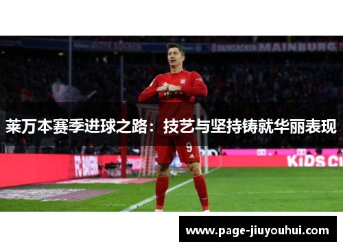 莱万本赛季进球之路：技艺与坚持铸就华丽表现