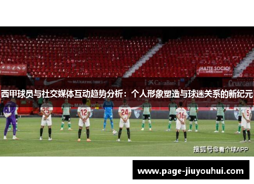 西甲球员与社交媒体互动趋势分析：个人形象塑造与球迷关系的新纪元