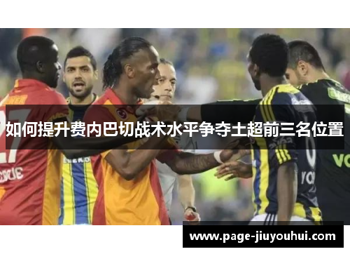 如何提升费内巴切战术水平争夺土超前三名位置