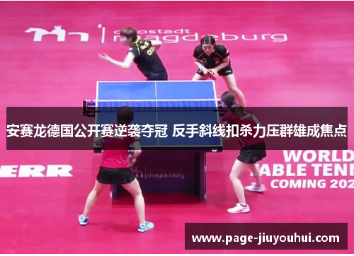 安赛龙德国公开赛逆袭夺冠 反手斜线扣杀力压群雄成焦点