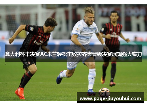意大利杯半决赛AC米兰轻松击败拉齐奥晋级决赛展现强大实力