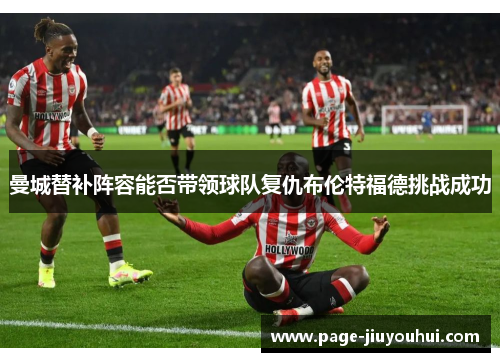 曼城替补阵容能否带领球队复仇布伦特福德挑战成功