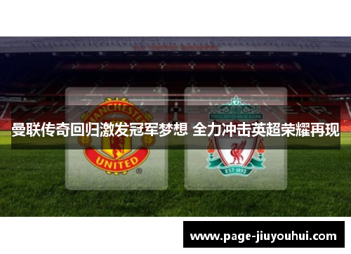 曼联传奇回归激发冠军梦想 全力冲击英超荣耀再现