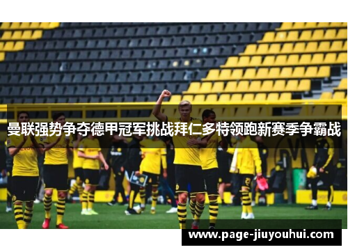 曼联强势争夺德甲冠军挑战拜仁多特领跑新赛季争霸战