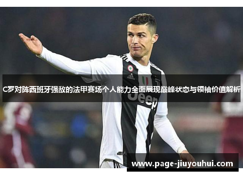 C罗对阵西班牙强敌的法甲赛场个人能力全面展现巅峰状态与领袖价值解析