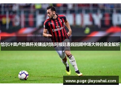 恰尔汗奥卢世俱杯关键战对阵阿根廷表现回顾中场大师价值全解析
