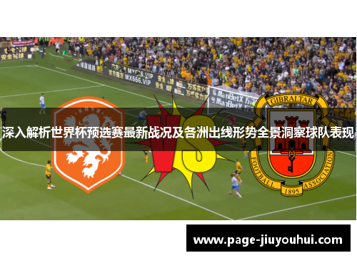 深入解析世界杯预选赛最新战况及各洲出线形势全景洞察球队表现