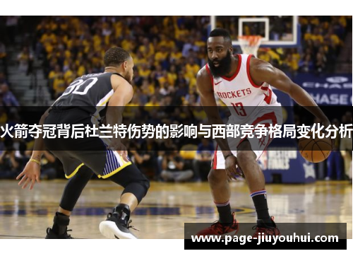 火箭夺冠背后杜兰特伤势的影响与西部竞争格局变化分析 火箭夺冠背后杜兰特伤势的影响与西部竞争格局变化分析