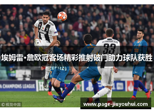 埃姆雷·詹欧冠客场精彩推射破门助力球队获胜 埃姆雷·詹欧冠客场精彩推射破门助力球队获胜