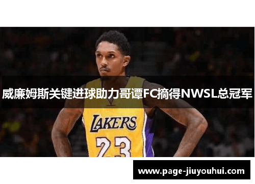 威廉姆斯关键进球助力哥谭FC摘得NWSL总冠军 威廉姆斯关键进球助力哥谭FC摘得NWSL总冠军