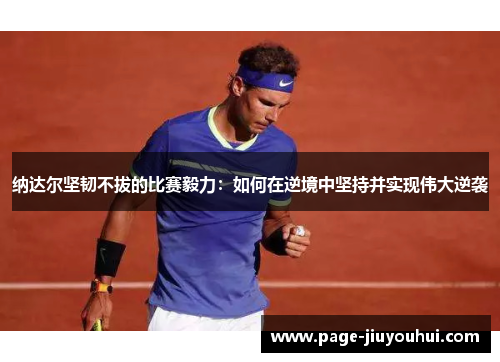 纳达尔坚韧不拔的比赛毅力：如何在逆境中坚持并实现伟大逆袭