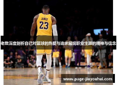 老詹深度剖析自己对篮球的热爱与追求展现职业生涯的精神与信念