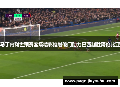 马丁内利世预赛客场精彩推射破门助力巴西制胜哥伦比亚 马丁内利世预赛客场精彩推射破门助力巴西制胜哥伦比亚