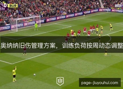 奥纳纳旧伤管理方案，训练负荷按周动态调整