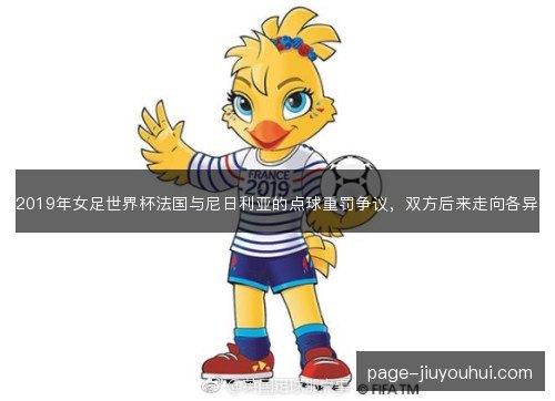 2019年女足世界杯法国与尼日利亚的点球重罚争议，双方后来走向各异