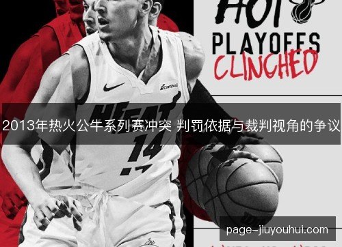 2013年热火公牛系列赛冲突 判罚依据与裁判视角的争议 2013年热火公牛系列赛冲突 判罚依据与裁判视角的争议